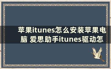 苹果itunes怎么安装苹果电脑 爱思助手itunes驱动怎么安装